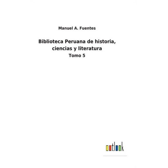 Biblioteca Peruana de historia, ciencias y literatura : Tomo 5 (Hardcover)