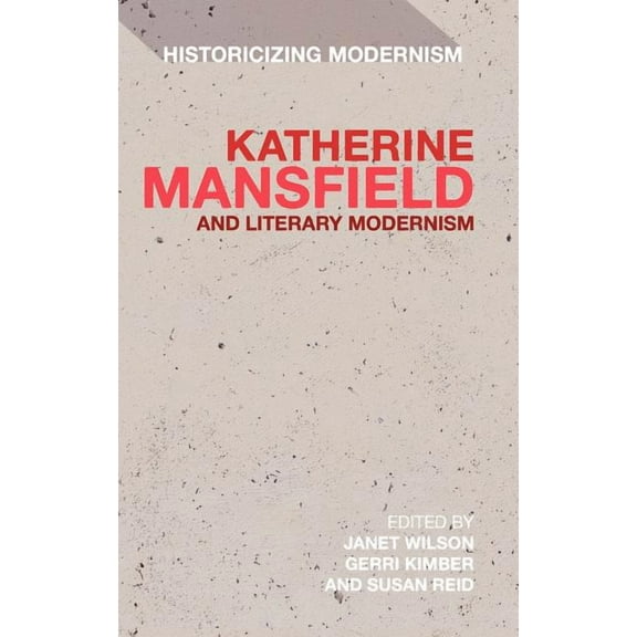 Historicizing Modernism Katherine Mansfield and Literary Modernism: Historicizing Modernism, (Hardcover)