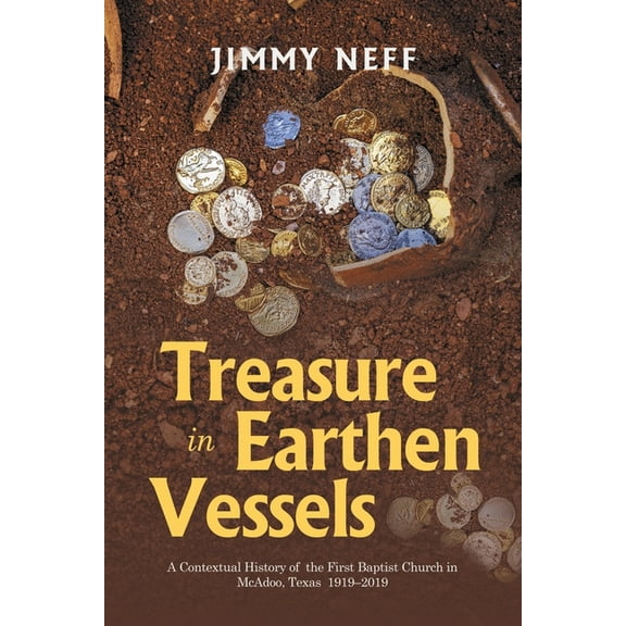 Treasure in Earthen Vessels: A Contextual History of the First Baptist Church in McAdoo, Texas 1919-2019, (Paperback)