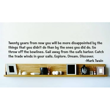 Twenty years from now you'll be more disappointed by the things that you didn't do than by the ones you did do Decal Quote 15x15"