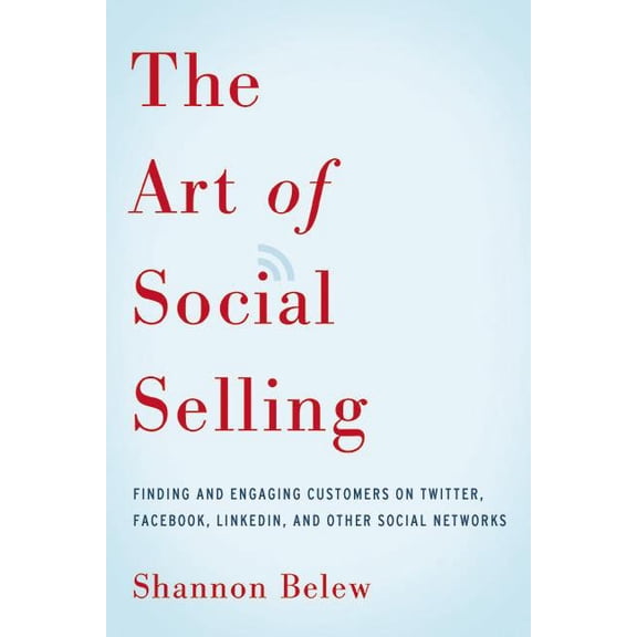 The Art of Social Selling: Finding and Engaging Customers on Twitter, Facebook, LinkedIn, and Other Social Networks, (Paperback)