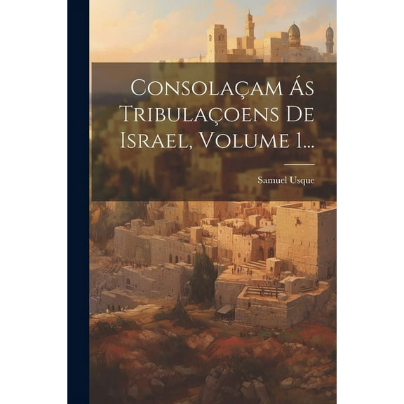 Consolaçam Ás Tribulaçoens De Israel, Volume 1... (Paperback)