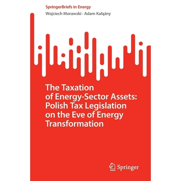 Springerbriefs in Energy The Taxation of Energy-Sector Assets: Polish Tax Legislation on the Eve of Energy Transformation, (Paperback)