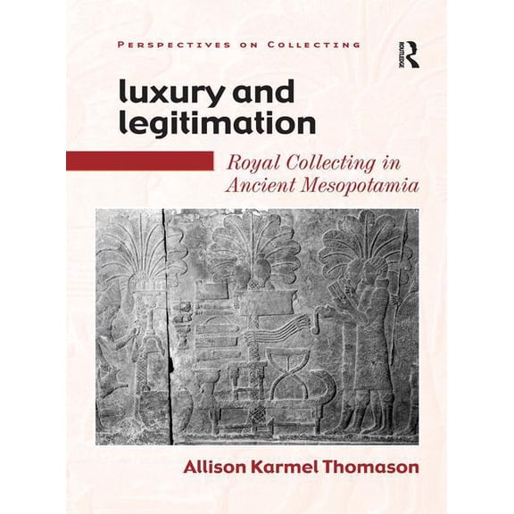 Perspectives on Collecting Luxury and Legitimation: Royal Collecting in Ancient Mesopotamia, (Hardcover)