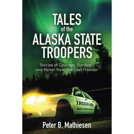 Tales Of The Alaska State Troopers Stories Of Courage Survival And Honor From The Last