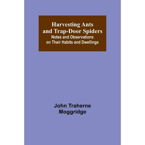 Harvesting Ants and Trap-Door Spiders; Notes and Observations on Their Habits and Dwellings, (Paperback)