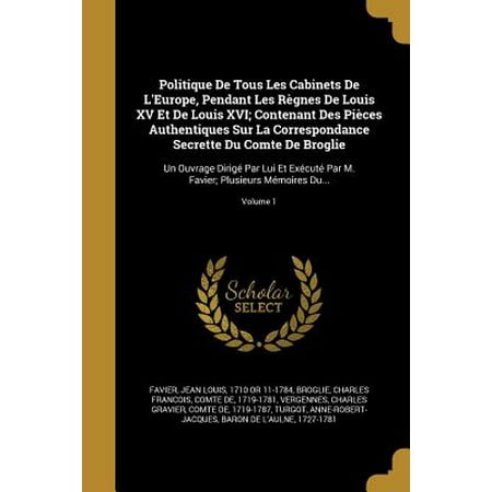 Cabinet Louis Xvi - Politique de Tous Les Cabinets de L'Europe, Pendant Les Regnes de Louis XV Et de Louis XVI; Contenant Des Pieces Authentiques Sur La Correspondance Secrette Du Comte de Broglie : Un Ouvrage Dirige Par Lui Et Execute Par M. Favier; Plusieurs Memoires Du...; Volume 1