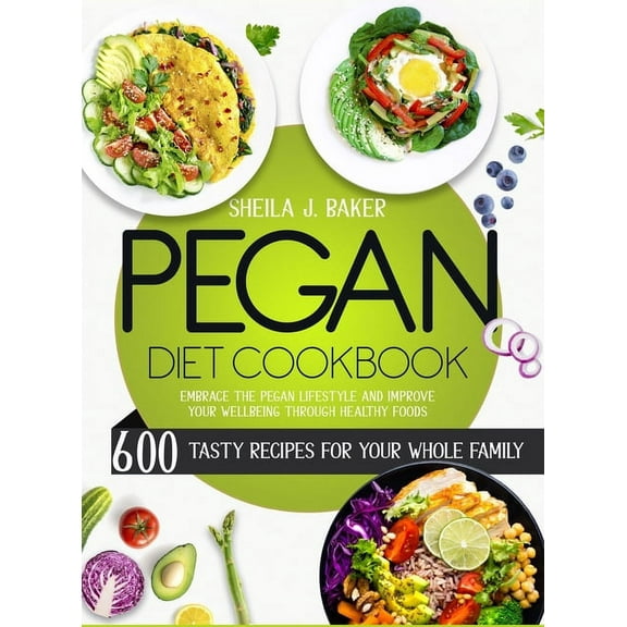 Pegan Diet Cookbook: 600 Tasty Recipes for Your Whole Family - Embrace the Pegan Lifestyle and Improve Your Wellbeing Th, (Hardcover)