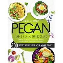 Pegan Diet Cookbook: 600 Tasty Recipes for Your Whole Family - Embrace the Pegan Lifestyle and Improve Your Wellbeing Th, (Hardcover)