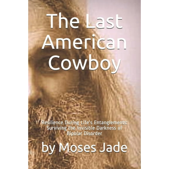 The Last American Cowboy: Resilience during Life's Entanglements: Surviving the Invisible Darkness of Bipolar Disorder, (Paperback)
