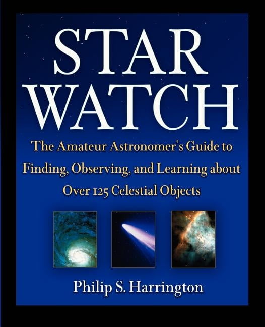 Star Watch The Amateur Astronomers Guide to Finding, Observing, and Learning about More Than 125 Celestial Objects (Paperback)