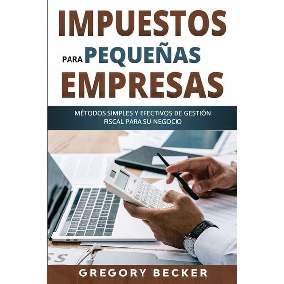 Impuestos para pequeñas empresas: Métodos simples y efectivos de gestión fiscal para su negocio (Paperback)
