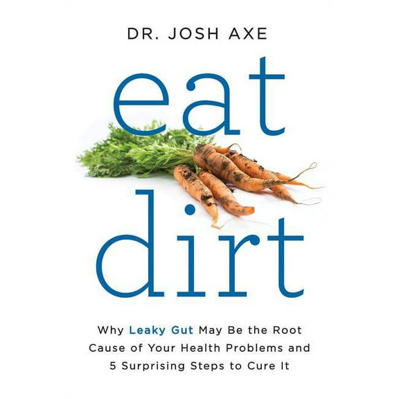 Eat Dirt: Why Leaky Gut May Be the Root Cause of Your Health Problems and 5 Surprising Steps to Cure It, (Hardcover)