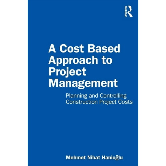 A Cost Based Approach to Project Management: Planning and Controlling Construction Project Costs, (Paperback)