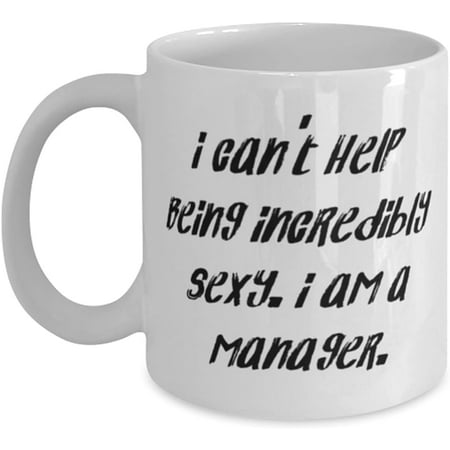 

Novelty Mug Unique Manager Gifts I can t Help Being Incredibly Sexy. I am a Manager New Mug For Colleagues From Colleagues 11 Oz