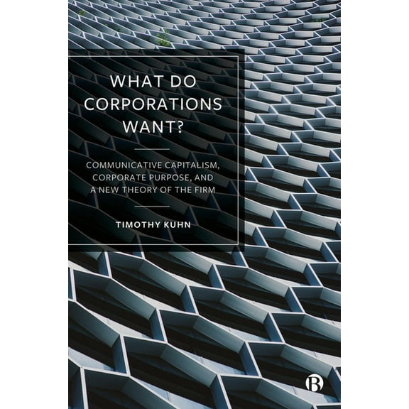 What Do Corporations Want?: Communicative Capitalism, Corporate Purpose, and a New Theory of the Firm, (Paperback)