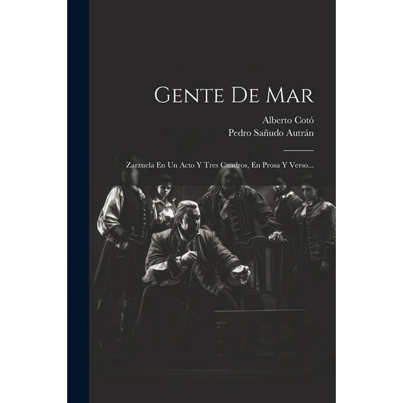 Gente De Mar: Zarzuela En Un Acto Y Tres Cuadros, En Prosa Y Verso... (Paperback)