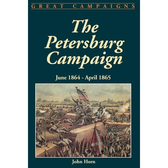 June 1864 - April 1865 The Petersburg Campaign: June 1864-April 1865, (Paperback)