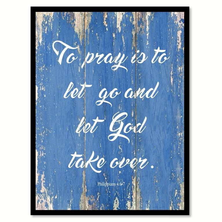 To Pray Is To Let Go & Let God Take Over Philippians 4:6-7 Quote 