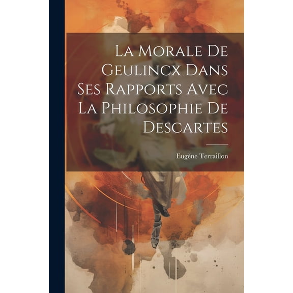 La morale de Geulincx dans ses rapports avec la philosophie de Descartes (Paperback)
