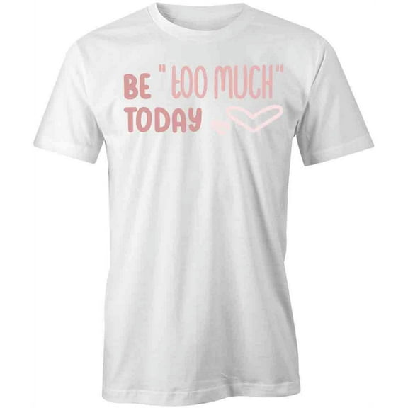 Be Too Much Today T-Shirt | White Tee Gift