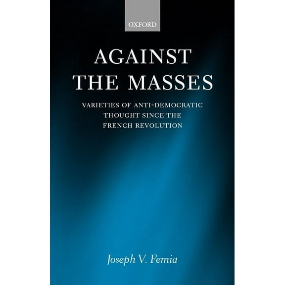 Against the Masses: Varieties of Anti-Democratic Thought Since the French Revolution, (Hardcover)