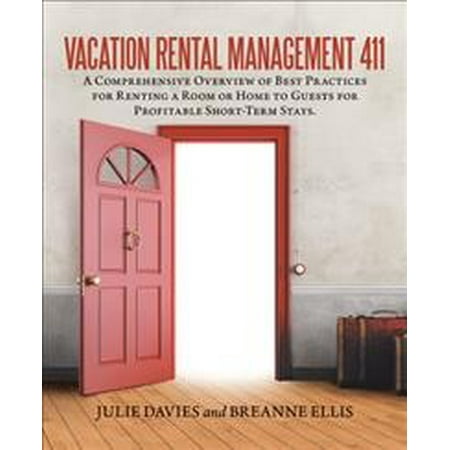 Vacation Rental Management 411 : A Comprehensive Overview of Best Practices for Renting a Room or Home to Guests for Profitable Short-Term