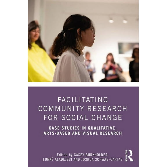 Facilitating Community Research for Social Change: Case Studies in Qualitative, Arts-Based and Visual Research, (Paperback)