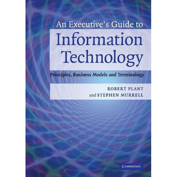 An Executive's Guide to Information Technology: Principles, Business Models, and Terminology, (Hardcover)