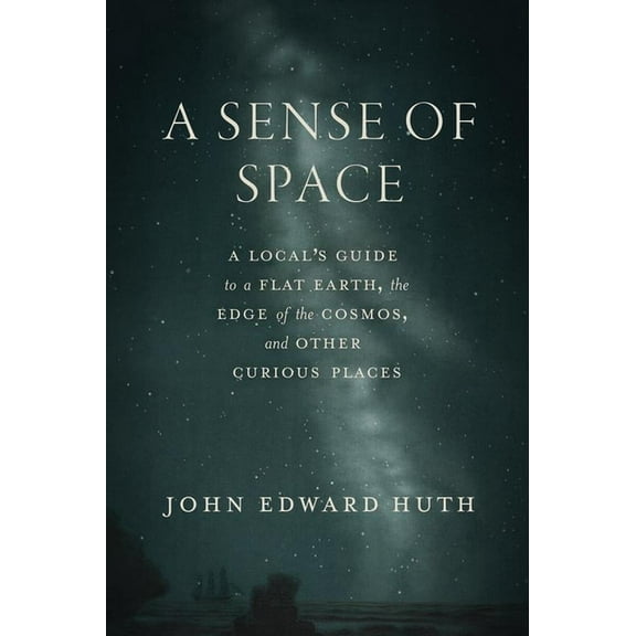 A Sense of Space: A Local's Guide to a Flat Earth, the Edge of the Cosmos, and Other Curious Places, (Hardcover)