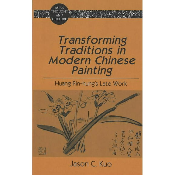Asian Thought and Culture Transforming Traditions in Modern Chinese Painting: Huang Pin-hung's Late Work, Book 35, (Hardcover)