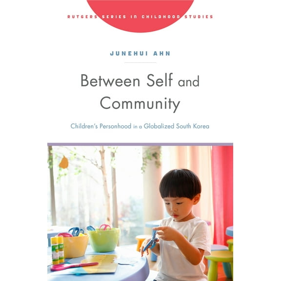 Rutgers Childhood Studies Between Self and Community: Children's Personhood in a Globalized South Korea, (Paperback)