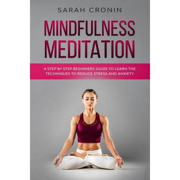Mindfulness Meditation : A Step by Step Beginners Guide to Learn the Techniques to Reduce Stress and Anxiety (Paperback)