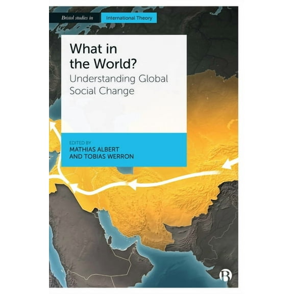 Bristol Studies in International Theory What in the World?: Understanding Global Social Change, (Paperback)