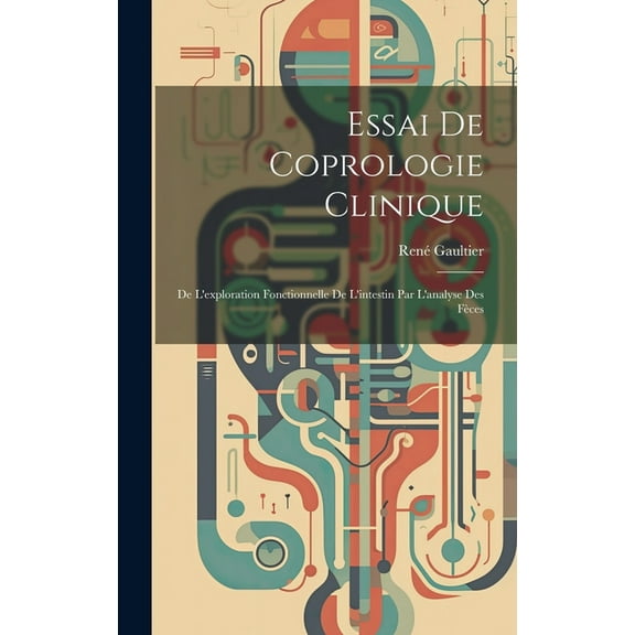 Essai De Coprologie Clinique: De L'exploration Fonctionnelle De L'intestin Par L'analyse Des Fèces (Hardcover)