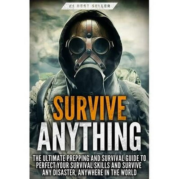 Survive ANYTHING: The Ultimate Prepping and Survival Guide to Perfect Your Survival Skills and Survive Any Disaster, Anywhere in the World (Paperback)