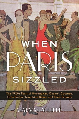 When Paris Sizzled: The 1920s Paris of Hemingway, Chanel, Cocteau, Cole Porter, Josephine Baker, and Their Friends, (Hardcover)