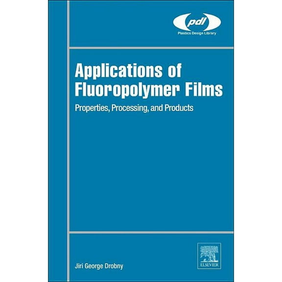 Plastics Design Library Applications of Fluoropolymer Films: Properties, Processing, and Products, (Hardcover)
