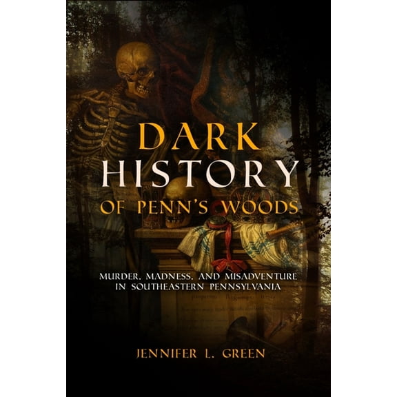 Dark History of Penn's Woods: Murder, Madness, and Misadventure in Southeastern Pennsylvania, (Paperback)