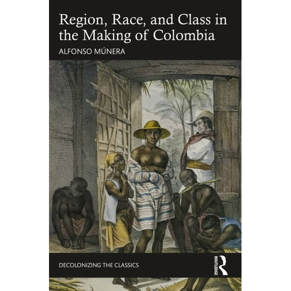 Decolonizing the Classics Region, Race, and Class in the Making of Colombia, (Hardcover)