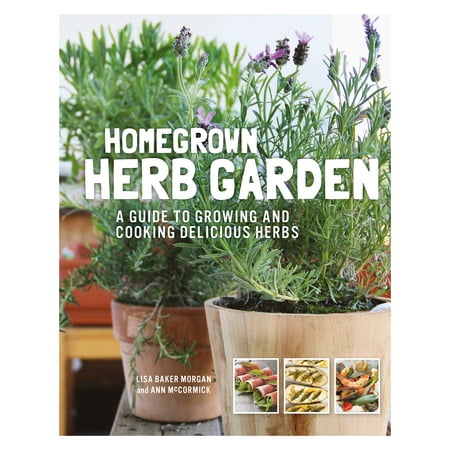 Homegrown Herb Garden : A Guide to Growing and Cooking Delicious