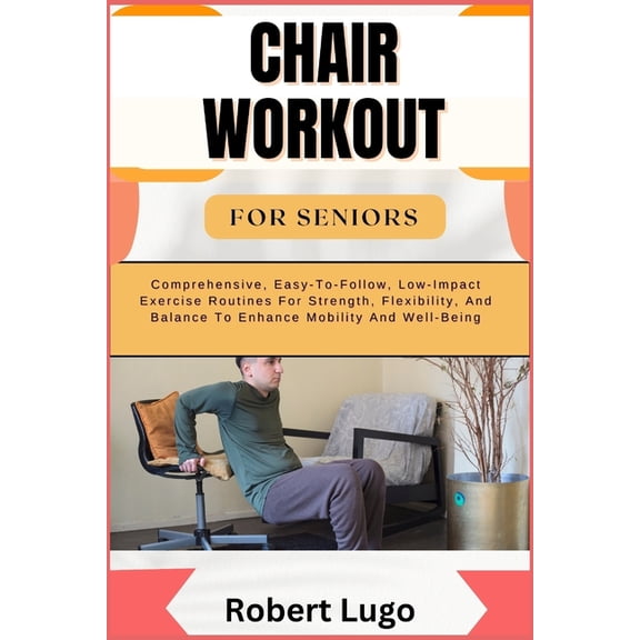 Chair Workout for Seniors: Comprehensive, Easy-To-Follow, Low-Impact Exercise Routines For Strength, Flexibility, And Ba, (Paperback)