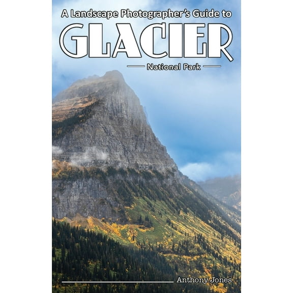 A Landscape Photographer's Guide to Glacier National Park, (Paperback)