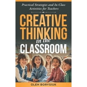 Creative Thinking in the Classroom: In-class activities to spark innovation, develop creativity, and enhance problem-sol, (Paperback)
