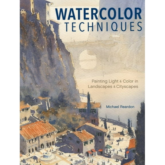 Watercolor Techniques: Painting Light and Color in Landscapes and Cityscapes, (Hardcover)
