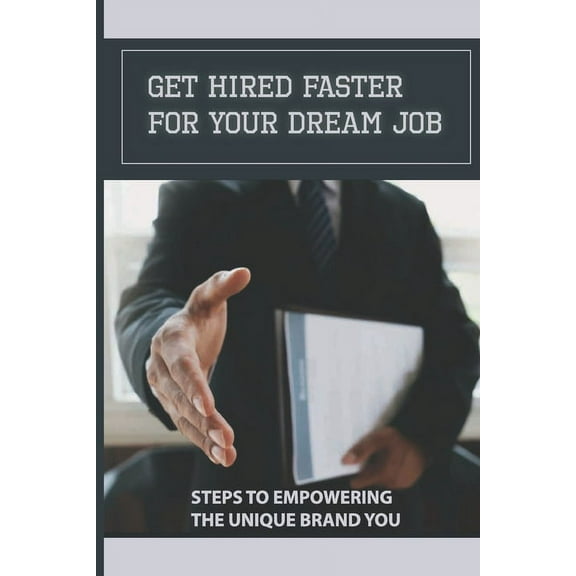 Get Hired Faster For Your Dream Job: Steps To Empowering The Unique Brand You: Getting The Job You Want (Paperback)