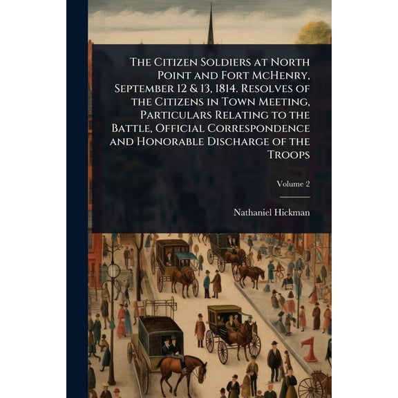 The Citizen Soldiers at North Point and Fort McHenry, September 12 & 13, 1814. Resolves of the Citizens in Town Meet, (Paperback)