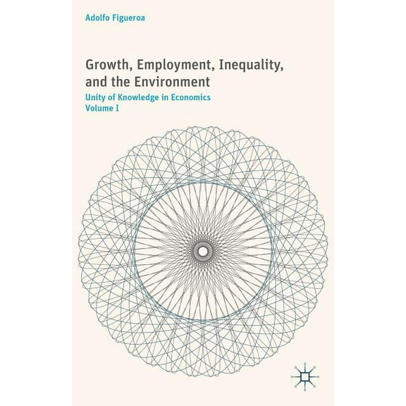 Growth, Employment, Inequality, and the Environment: Unity of Knowledge in Economics: Volume I, (Hardcover)