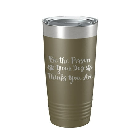 

Funny Dog Lover Tumbler Be The Person Your Dog Thinks You Are Travel Mug Insulated Laser Engraved Coffee Cup 20 oz Olive Green