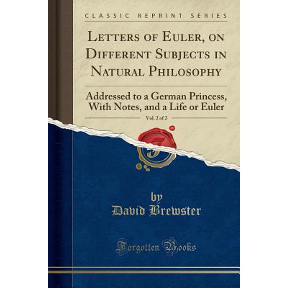 Letters of Euler, on Different Subjects in Natural Philosophy, Vol. 2 of 2 Addressed to a Letters of Euler, on Different Subjects in Natural Philosophy, Vol. 2 of 2 Addressed to a